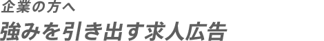 企業の方へ 強みを引き出す求人広告