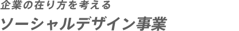 企業の在り方を考える ソーシャルデザイン事業