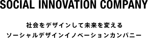 SOCIAL INNOVATION COMPANY 社会をデザインして未来を変える ソーシャルデザインイノベーションカンパニー